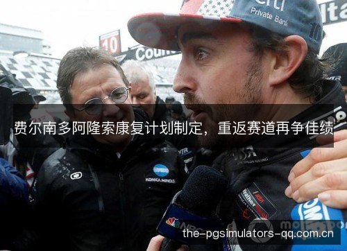 费尔南多阿隆索康复计划制定，重返赛道再争佳绩